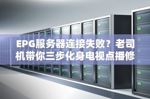 EPG服务器连接失败？老司机带你三步化身电视点播修复侠！