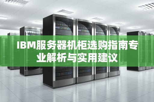 IBM服务器机柜选购指南专业解析与实用建议