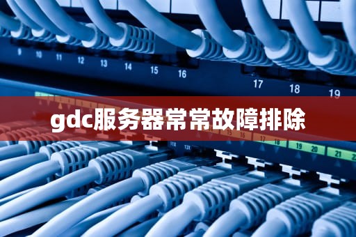 gdc服务器常常故障排除