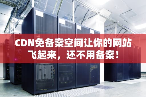 CDN免备案空间让你的网站飞起来，还不用备案！