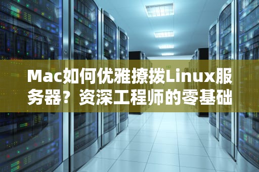 Mac如何优雅撩拨Linux服务器？资深工程师的零基础装X指南