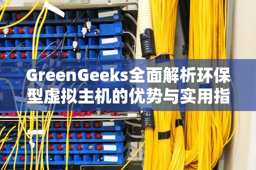 GreenGeeks全面解析环保型虚拟主机的优势与实用指南