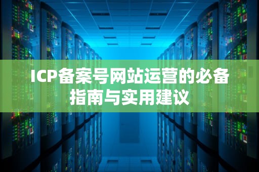 ICP备案号网站运营的必备指南与实用建议
