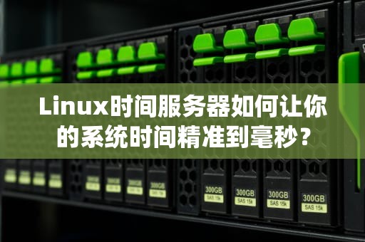 Linux时间服务器如何让你的系统时间精准到毫秒？