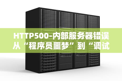 HTTP500-内部服务器错误从“程序员噩梦”到“调试小能手”的进阶之路