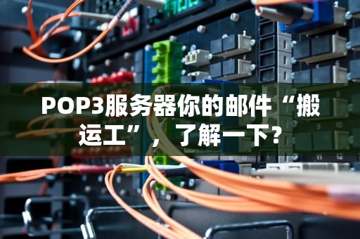 POP3服务器你的邮件“搬运工”，了解一下？