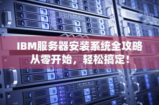 IBM服务器安装系统全攻略从零开始，轻松搞定！