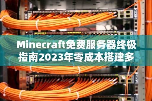 Minecraft免费服务器终极指南2023年零成本搭建多人联机世界