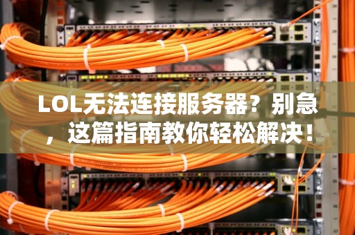 LOL无法连接服务器？别急，这篇指南教你轻松解决！