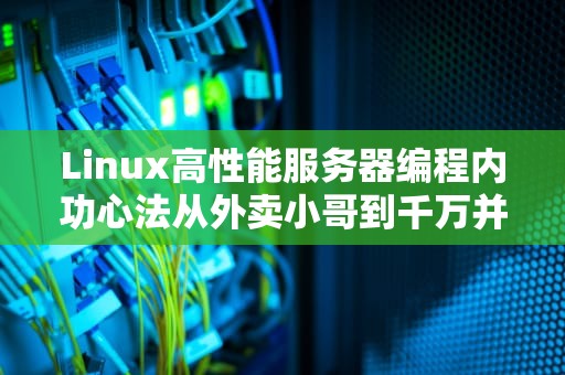 Linux高性能服务器编程内功心法从外卖小哥到千万并发实战指南