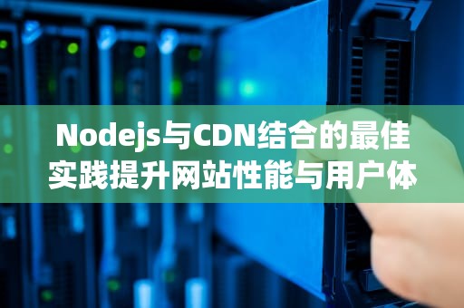 Nodejs与CDN结合的最佳实践提升网站性能与用户体验