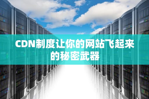 CDN制度让你的网站飞起来的秘密武器