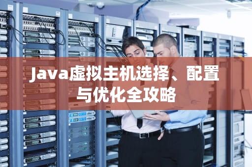 Java虚拟主机选择、配置与优化全攻略