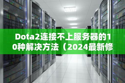 Dota2连接不上服务器的10种解决方法（2024最新修复指南）