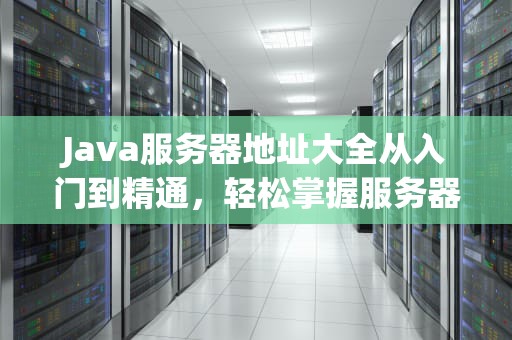 Java服务器地址大全从入门到精通，轻松掌握服务器配置技巧