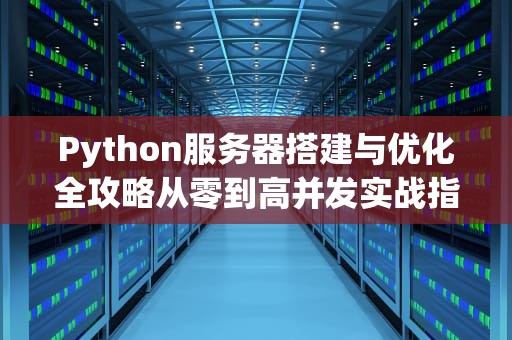 Python服务器搭建与优化全攻略从零到高并发实战指南