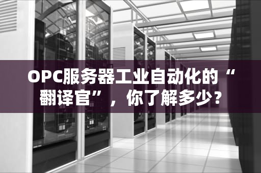 OPC服务器工业自动化的“翻译官”，你了解多少？