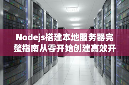 Nodejs搭建本地服务器完整指南从零开始创建高效开发环境