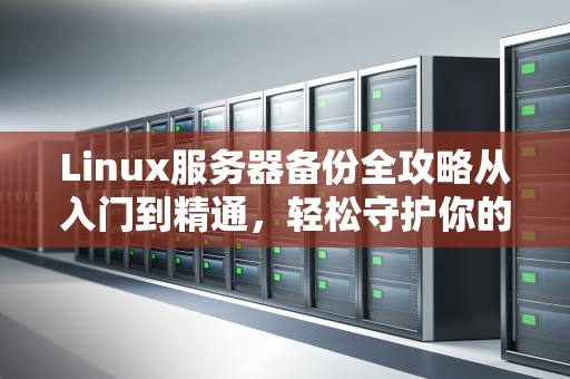 Linux服务器备份全攻略从入门到精通，轻松守护你的数据安全