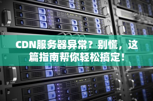 CDN服务器异常？别慌，这篇指南帮你轻松搞定！