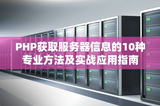 PHP获取服务器信息的10种专业方法及实战应用指南