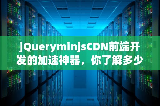 jQueryminjsCDN前端开发的加速神器，你了解多少？