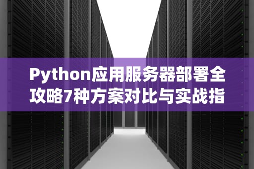 Python应用服务器部署全攻略7种方案对比与实战指南