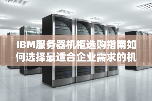 IBM服务器机柜选购指南如何选择最适合企业需求的机柜解决方案