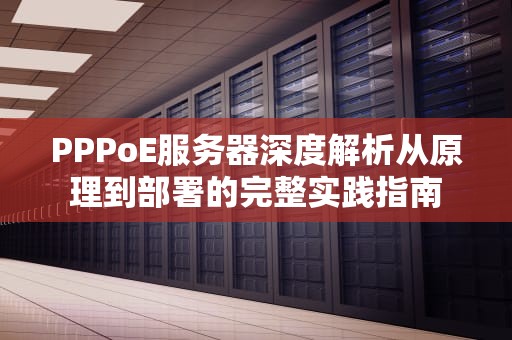 PPPoE服务器深度解析从原理到部署的完整实践指南