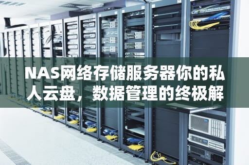 NAS网络存储服务器你的私人云盘，数据管理的终极解决方案