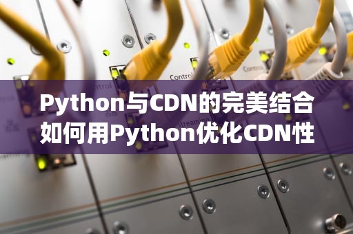 Python与CDN的完美结合如何用Python优化CDN性能？