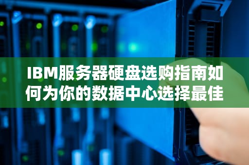 IBM服务器硬盘选购指南如何为你的数据中心选择最佳存储方案？