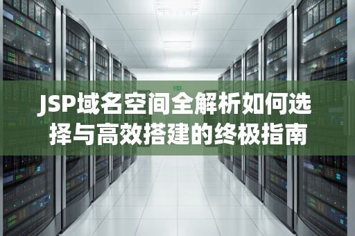 JSP域名空间全解析如何选择与高效搭建的终极指南