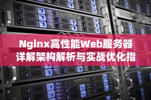 Nginx高性能Web服务器详解架构解析与实战优化指南
