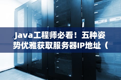 Java工程师必看！五种姿势优雅获取服务器IP地址（附防踩坑指南）