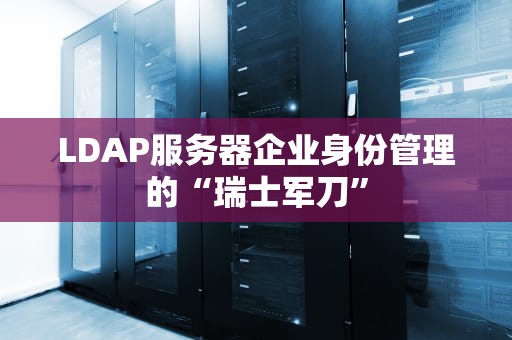 LDAP服务器企业身份管理的“瑞士军刀”