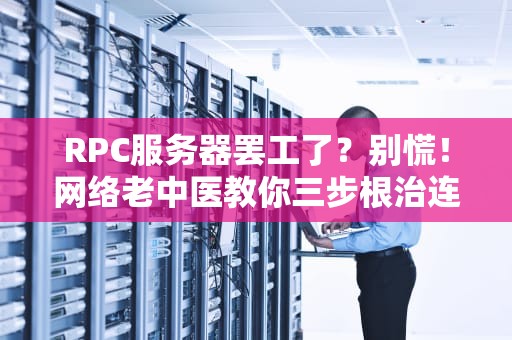 RPC服务器罢工了？别慌！网络老中医教你三步根治连接焦虑症