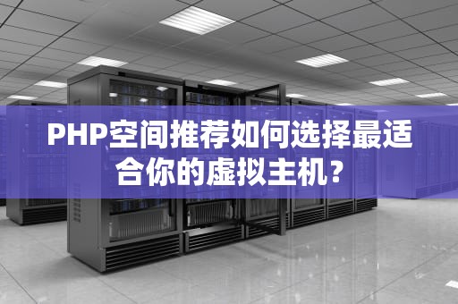 PHP空间推荐如何选择最适合你的虚拟主机？