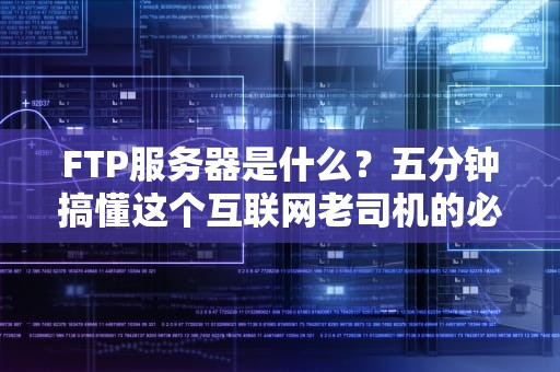 FTP服务器是什么？五分钟搞懂这个互联网老司机的必备技能