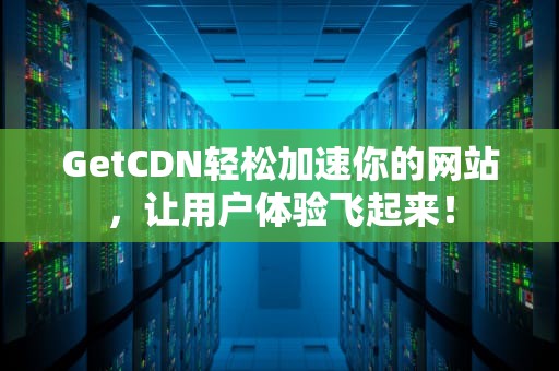 GetCDN轻松加速你的网站，让用户体验飞起来！