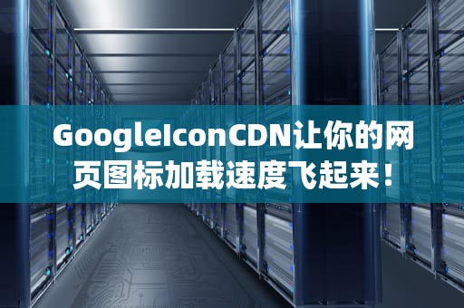 GoogleIconCDN让你的网页图标加载速度飞起来！