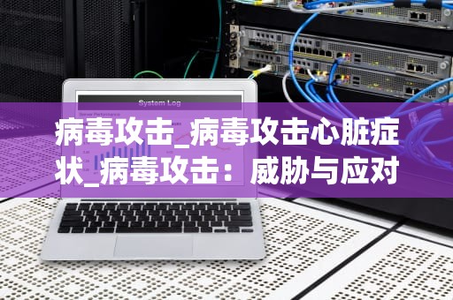 病毒攻击_病毒攻击心脏症状_病毒攻击：威胁与应对