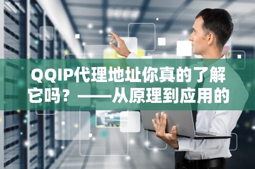 QQIP代理地址你真的了解它吗？——从原理到应用的全方位解析