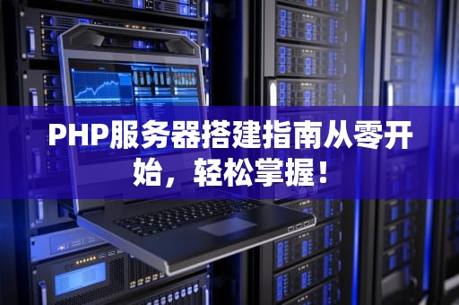 PHP服务器搭建指南从零开始，轻松掌握！