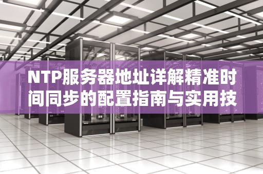 NTP服务器地址详解精准时间同步的配置指南与实用技巧