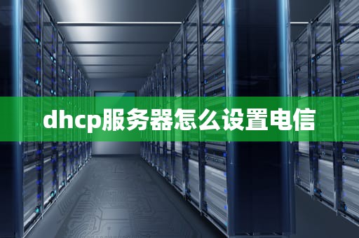 dhcp服务器怎么设置电信