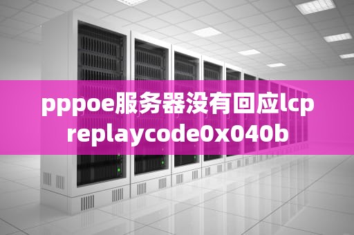 pppoe服务器没有回应lcpreplaycode0x040b