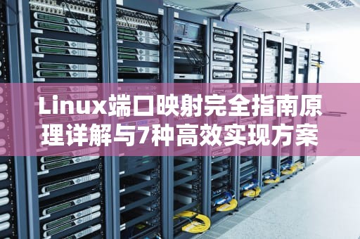 Linux端口映射完全指南原理详解与7种高效实现方案