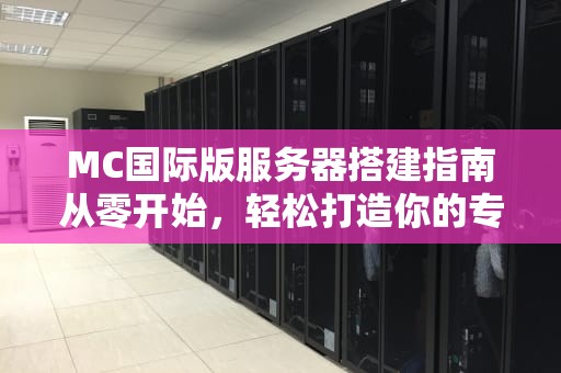 MC国际版服务器搭建指南从零开始，轻松打造你的专属游戏世界