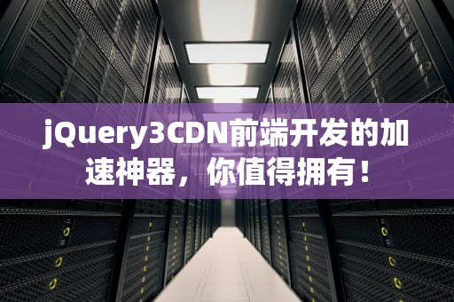 jQuery3CDN前端开发的加速神器，你值得拥有！